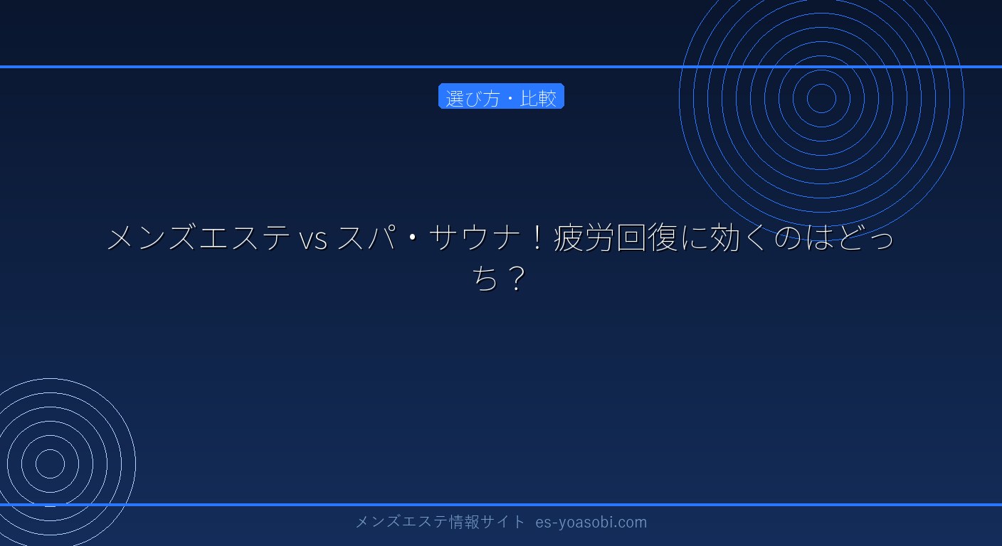 メンズエステ vs スパ・サウナ！疲労回復に効くのはどっち？